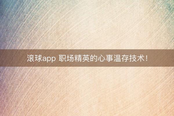 滚球app 职场精英的心事温存技术！