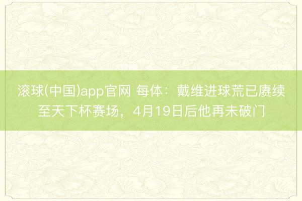 滚球(中国)app官网 每体：戴维进球荒已赓续至天下杯赛场，4月19日后他再未破门
