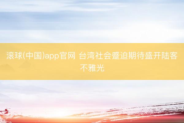 滚球(中国)app官网 台湾社会蹙迫期待盛开陆客不雅光