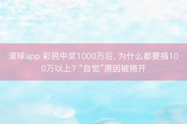 滚球app 彩民中奖1000万后， 为什么都要捐100万以上? “自觉”原因被揭开