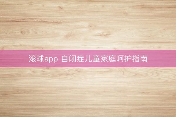 滚球app 自闭症儿童家庭呵护指南