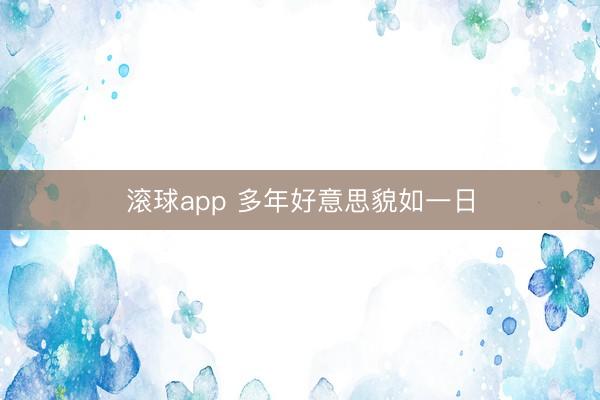滚球app 多年好意思貌如一日