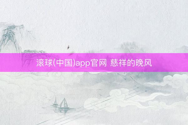 滚球(中国)app官网 慈祥的晚风
