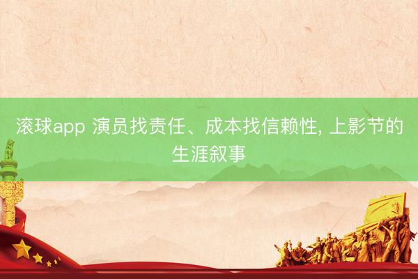 滚球app 演员找责任、成本找信赖性， 上影节的生涯叙事